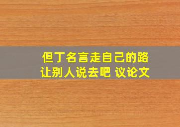 但丁名言走自己的路让别人说去吧 议论文